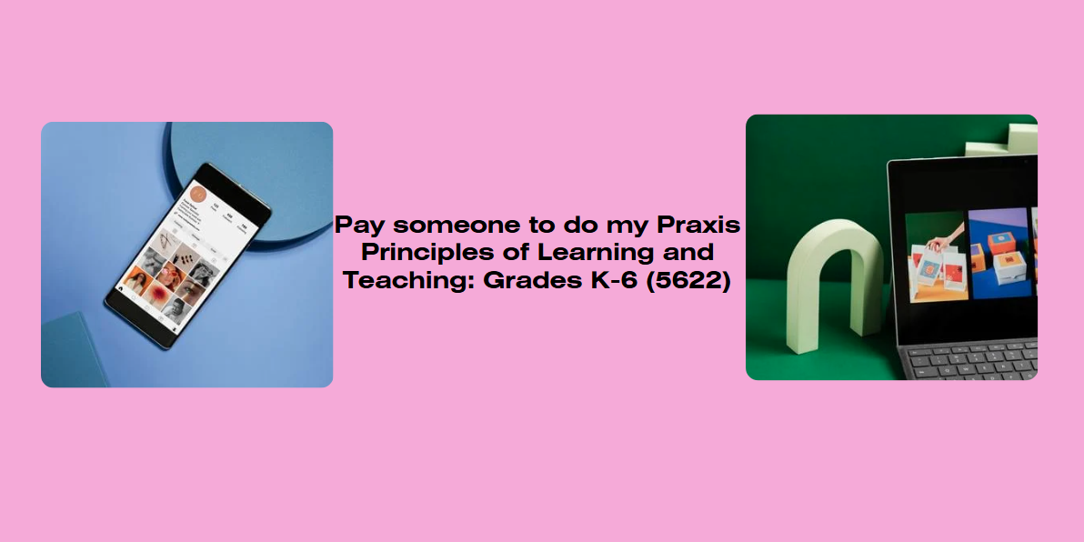 Pay someone to do my Praxis Principles of Learning and Teaching: Grades K-6 (5622)