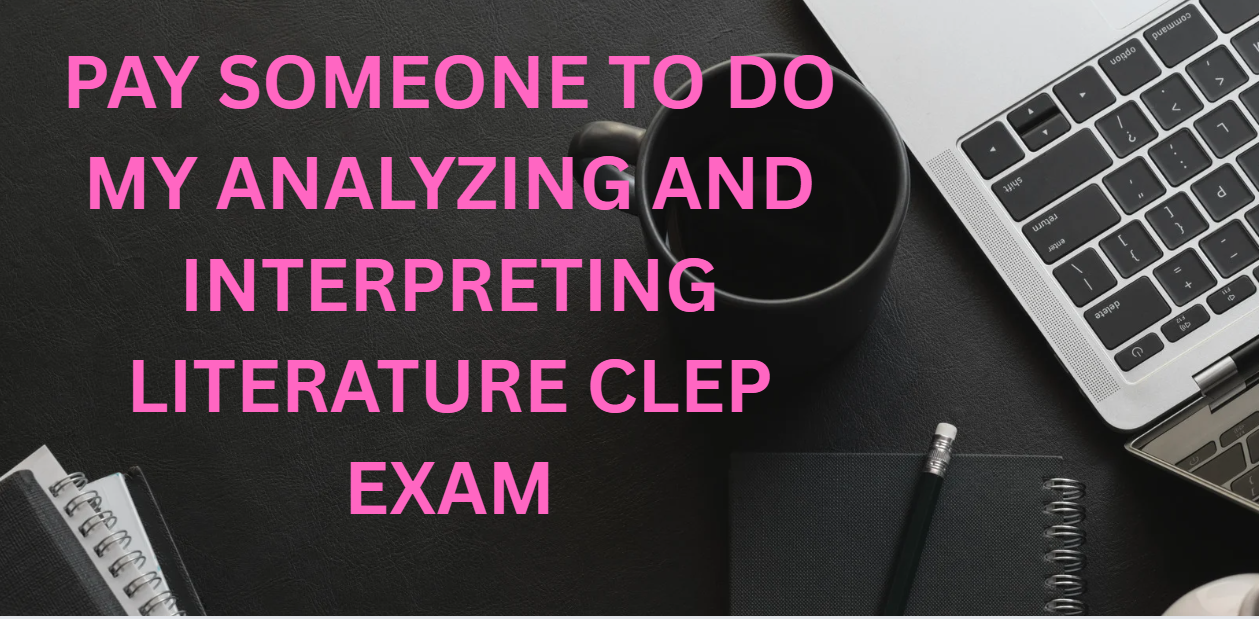 PAY SOMEONE TO DO MY ANALYZING AND INTERPRETING LITERATURE CLEP EXAM