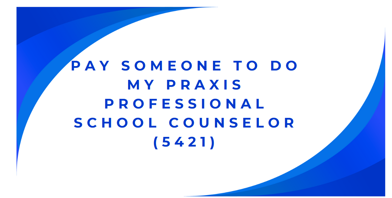 Pay someone to do my Praxis Professional School Counselor (5421)