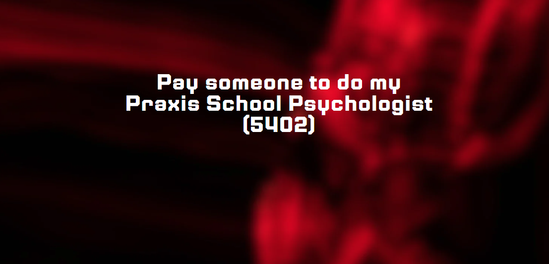 Pay someone to do my Praxis School Psychologist (5402)