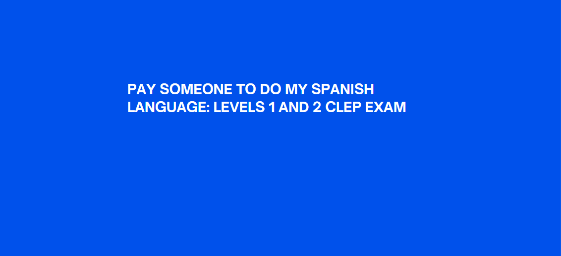PAY SOMEONE TO DO MY SPANISH LANGUAGE: LEVELS 1 AND 2 CLEP EXAM