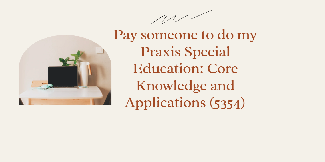 Pay someone to do my Praxis Special Education: Core Knowledge and Applications (5354)