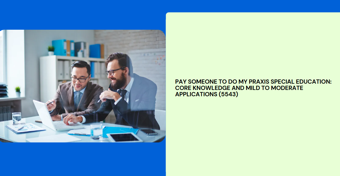 Pay someone to do my Praxis Special Education: Core Knowledge and Mild to Moderate Applications (5543)