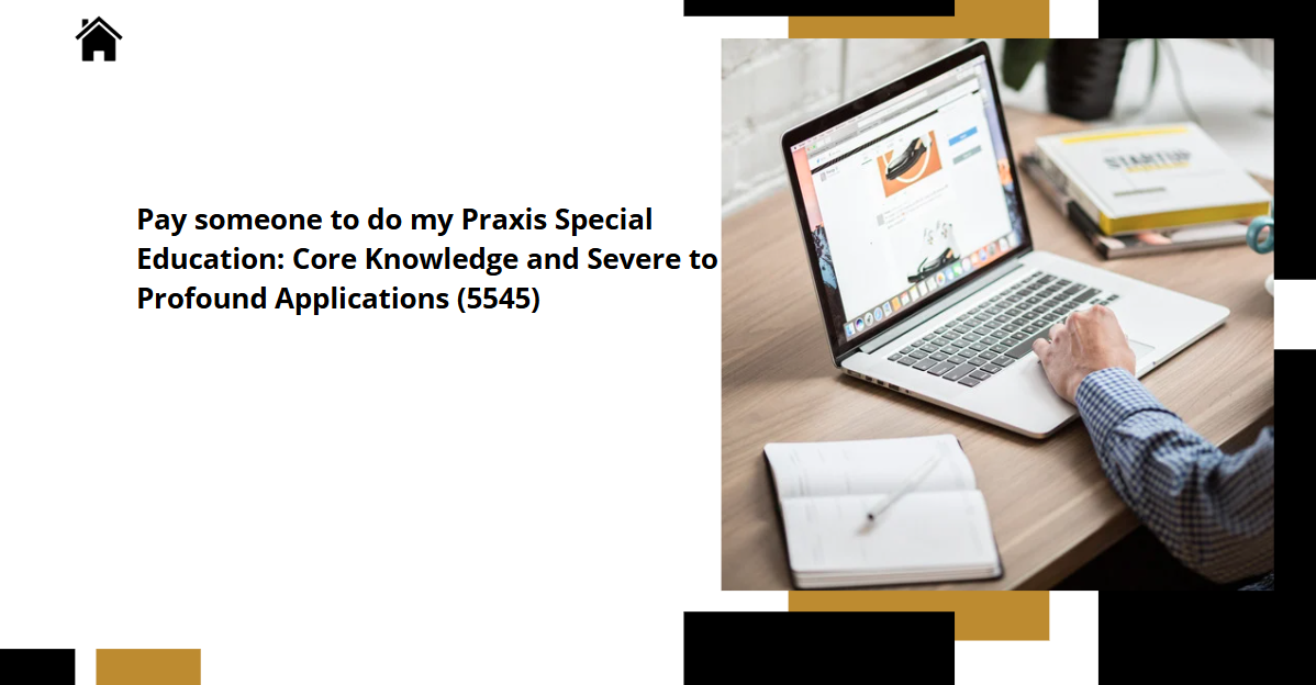 Pay someone to do my Praxis Special Education: Core Knowledge and Severe to Profound Applications (5545)