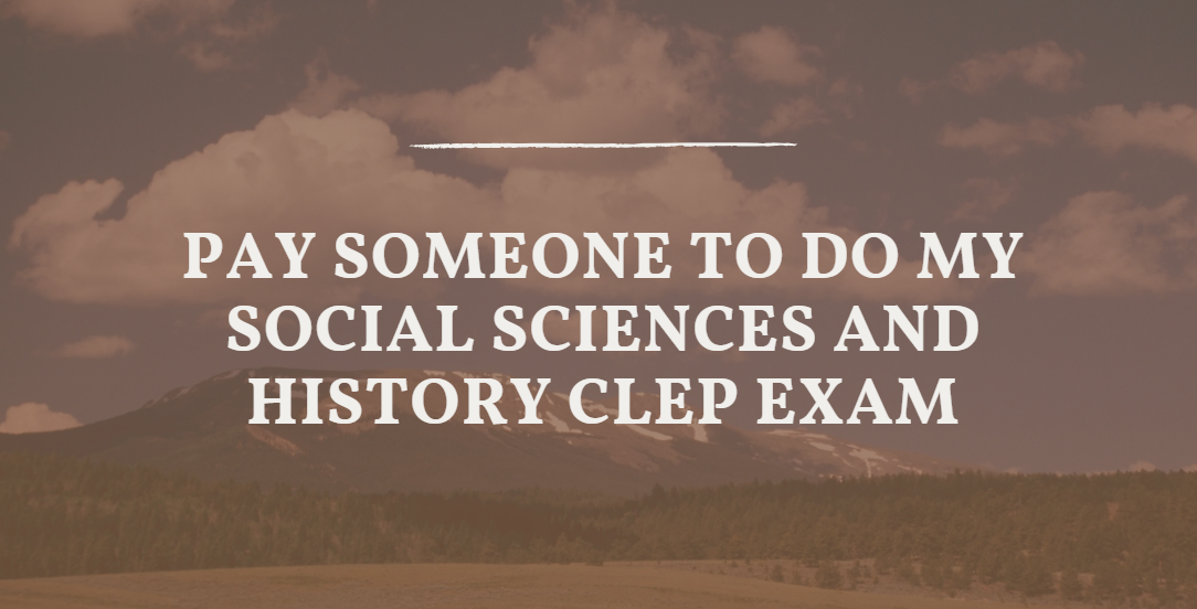 PAY SOMEONE TO DO MY SOCIAL SCIENCES AND HISTORY CLEP EXAM