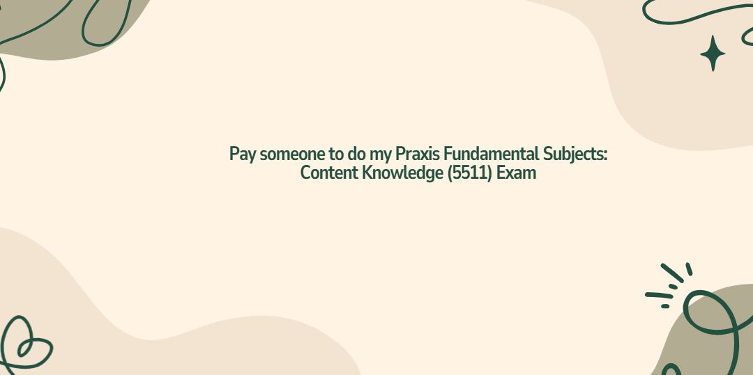 Pay someone to do my Praxis Fundamental Subjects: Content Knowledge (5511) Exam