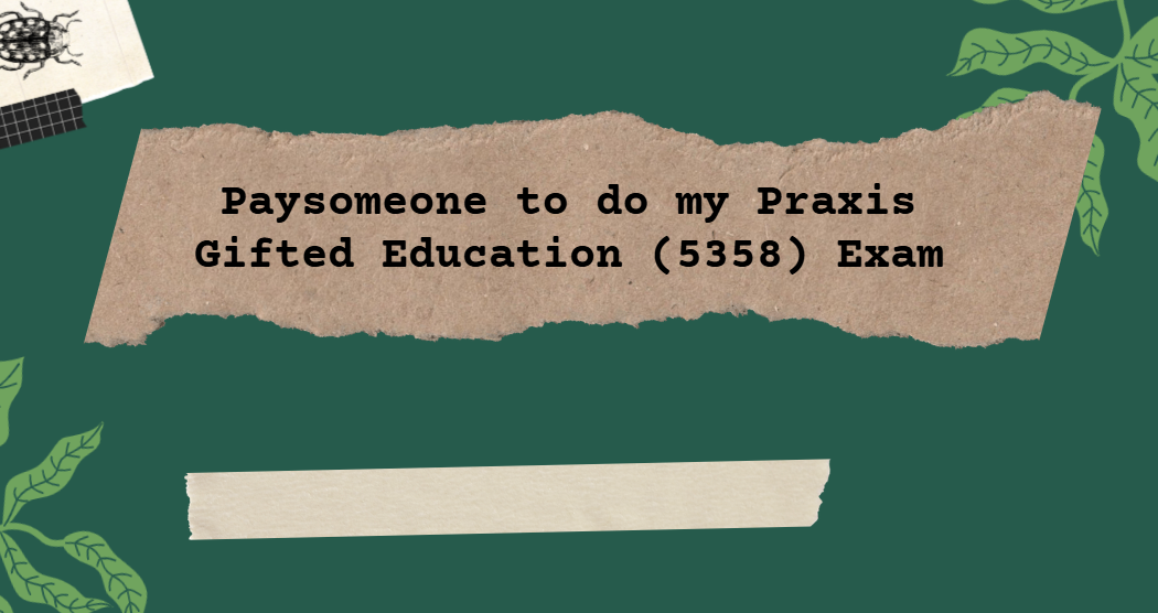 Paysomeone to do my Praxis Gifted Education (5358) Exam