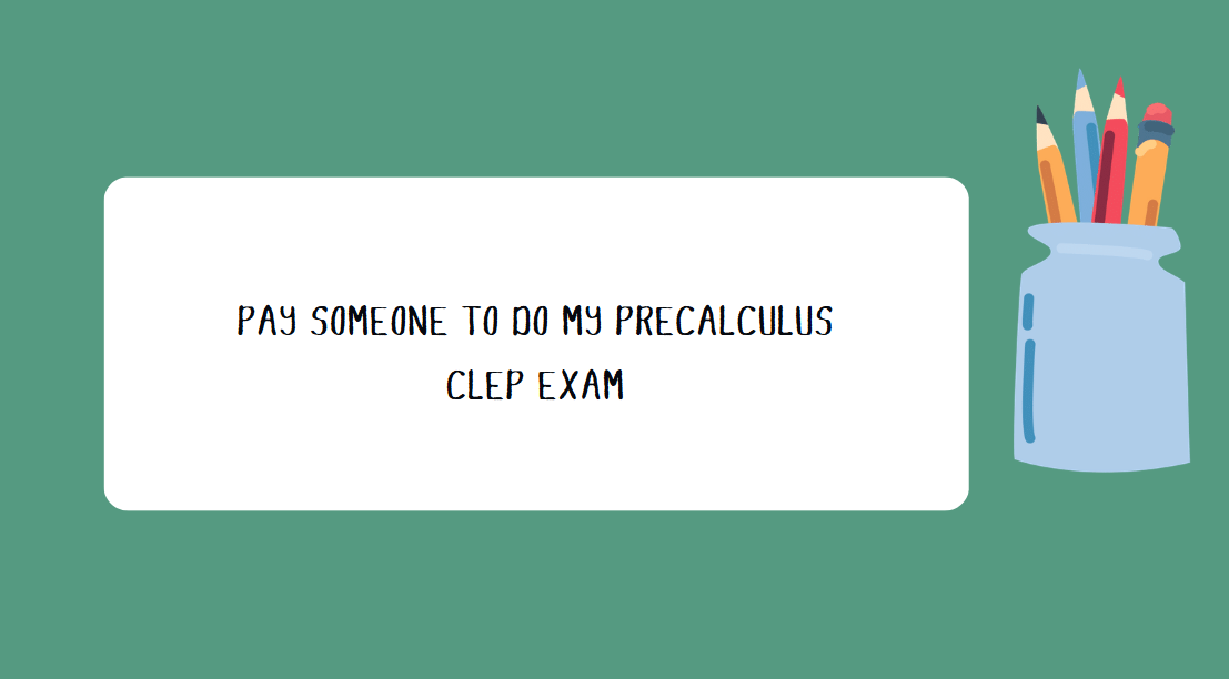 PAY SOMEONE TO DO MY PRECALCULUS CLEP EXAM