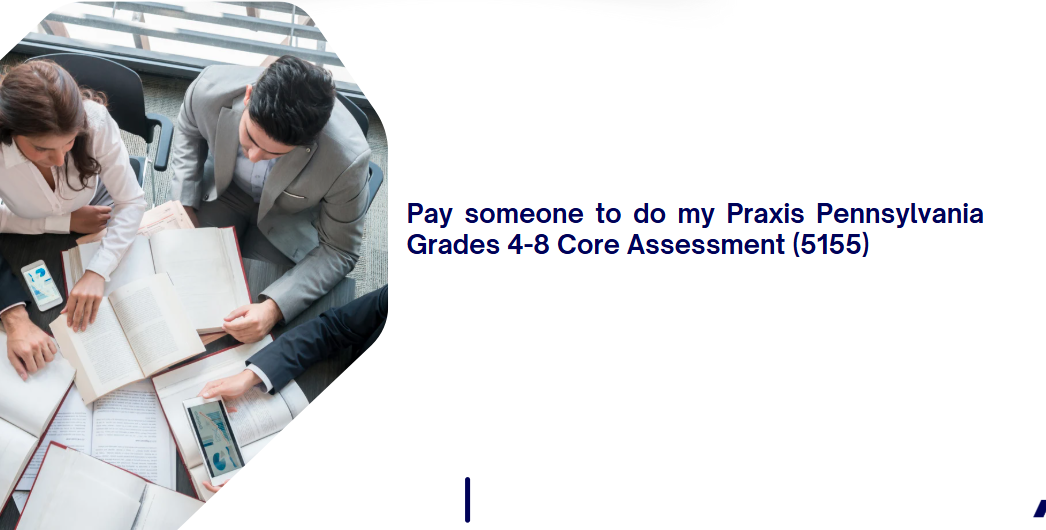 Pay someone to do my Praxis Pennsylvania Grades 4-8 Core Assessment (5155)
