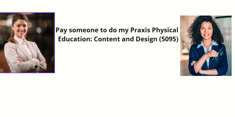 Pay someone to do my Praxis Physical Education: Content and Design (5095)