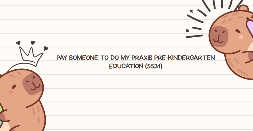Pay someone to do my Praxis Pre-Kindergarten Education (5531)