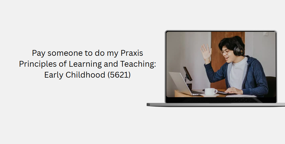 Pay someone to do my Praxis Principles of Learning and Teaching: Early Childhood (5621)