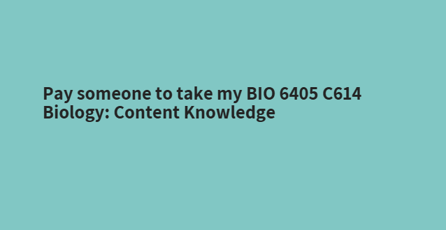 Pay someone to take my BIO 6405 C614 Biology: Content Knowledge