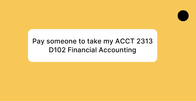 Pay someone to take my ACCT 2313 D102 Financial Accounting