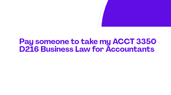 Pay someone to take my ACCT 3350 D216 Business Law for Accountants