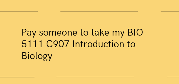 Pay someone to take my BIO 5111 C907 Introduction to Biology