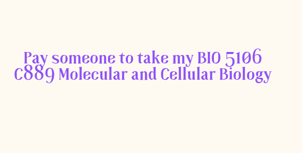 Pay someone to take my BIO 5106 C889 Molecular and Cellular Biology