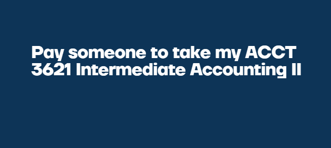 Pay someone to take my ACCT 3621 Intermediate Accounting II