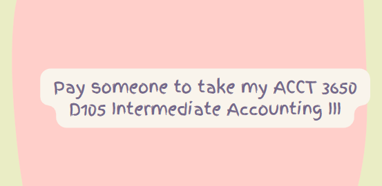 Pay someone to take my ACCT 3650 D105 Intermediate Accounting III