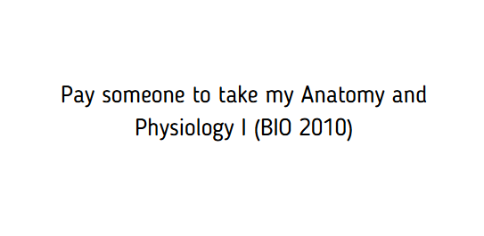 Pay someone to take my Anatomy and Physiology I (BIO 2010)