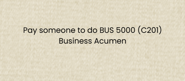 Pay someone to do BUS 5000 (C201) Business Acumen