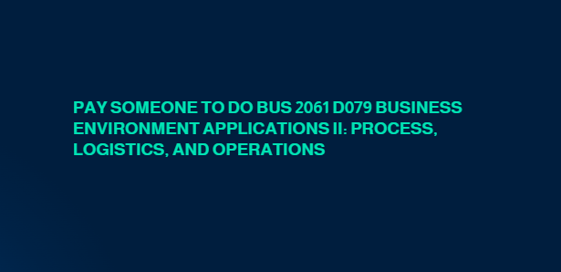 Pay someone to do BUS 2061 D079 Business Environment Applications II: Process, Logistics, and Operations