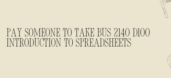 Pay someone to take BUS 2140 D100 Introduction to Spreadsheets