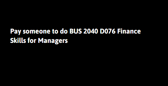 Pay someone to do BUS 2040 D076 Finance Skills for Managers