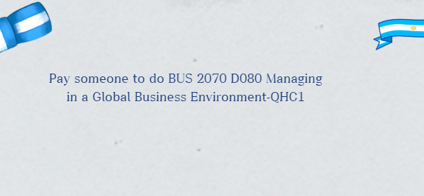 Pay someone to do BUS 2070 D080 Managing in a Global Business Environment-QHC1