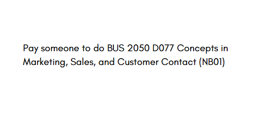 Pay someone to do BUS 2050 D077 Concepts in Marketing, Sales, and Customer Contact (NB01)