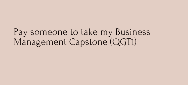 Pay someone to take my Business Management Capstone (QGT1)