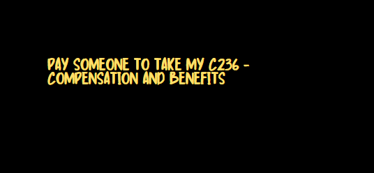 Pay someone to take my C236 – Compensation and Benefits