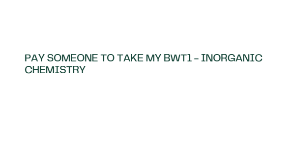 Pay someone to take my BWT1 – Inorganic Chemistry