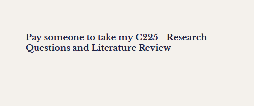 Pay someone to take my C225 – Research Questions and Literature Review