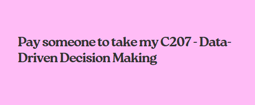 Pay someone to take my C207 – Data-Driven Decision Making
