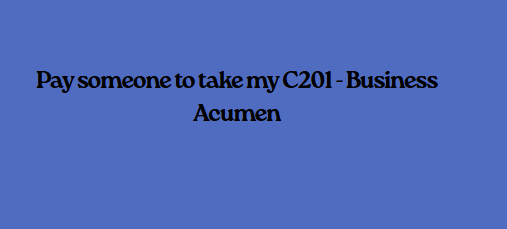 Pay someone to take my C201 – Business Acumen