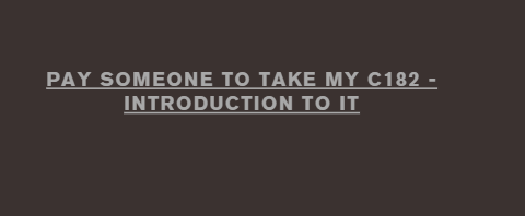 Pay someone to take my C182 – Introduction to IT