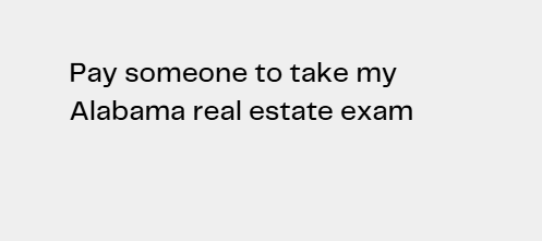 Pay someone to take my Alabama real estate exam