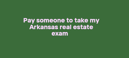 Pay someone to take my Arkansas real estate exam