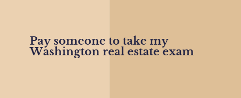 Pay someone to take my Washington real estate exam
