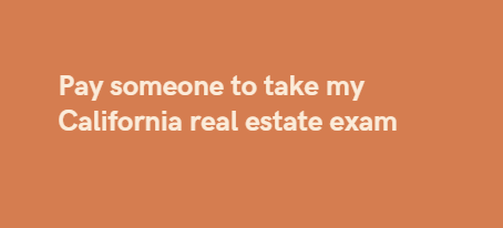 Pay someone to take my California real estate exam