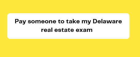 Pay someone to take my Delaware real estate exam
