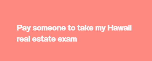 Pay someone to take my Hawaii real estate exam
