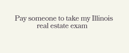 Pay someone to take my Illinois real estate exam
