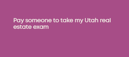 Pay someone to take my Utah real estate exam
