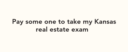 Pay some one to take my Kansas real estate exam