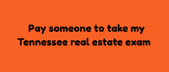 Pay someone to take my Tennessee real estate exam
