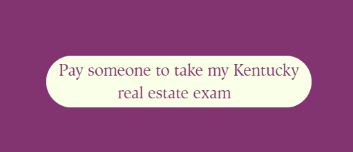Pay someone to take my Kentucky real estate exam
