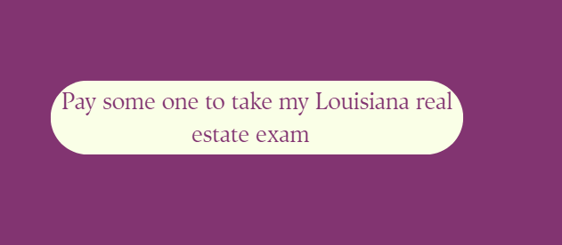 Pay some one to take my Louisiana real estate exam