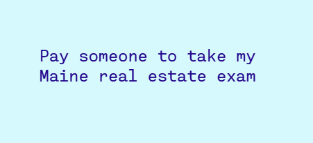 Pay someone to take my Maine real estate exam
